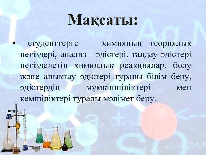 Мақсаты: • • студенттерге химияның теориялық негіздері, анализ әдістері, талдау әдістері негізделетін химиялық реакциялар,