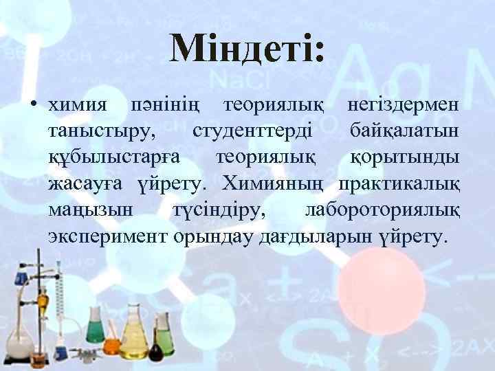 Міндеті: • химия пәнінің теориялық негіздермен таныстыру, студенттерді байқалатын құбылыстарға теориялық қорытынды жасауға үйрету.