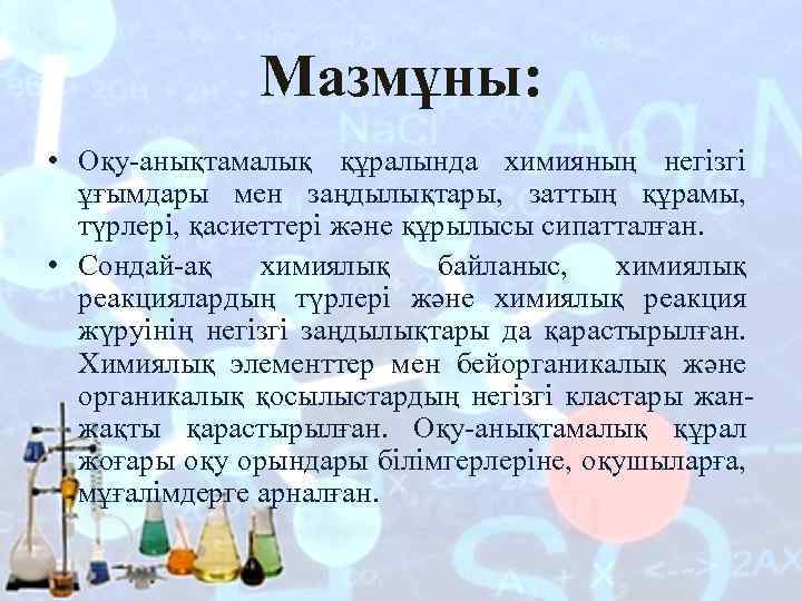 Мазмұны: • Оқу-анықтамалық құралында химияның негізгі ұғымдары мен заңдылықтары, заттың құрамы, түрлері, қасиеттері және