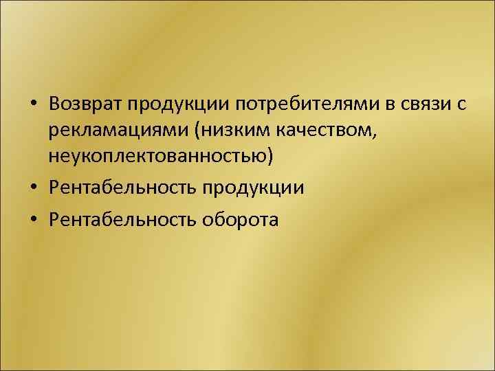  • Возврат продукции потребителями в связи с рекламациями (низким качеством, неукоплектованностью) • Рентабельность