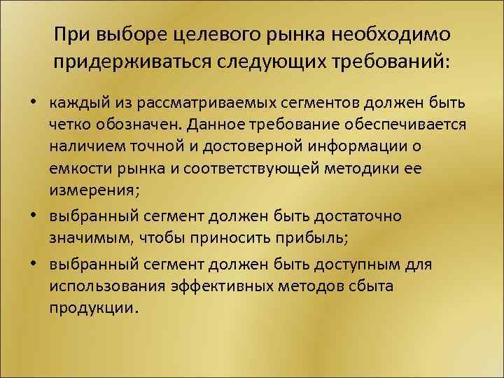 При выборе целевого рынка необходимо придерживаться следующих требований: • каждый из рассматриваемых сегментов должен