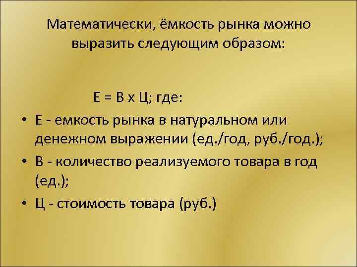 Математически, ёмкость рынка можно выразить следующим образом: Е = В х Ц; где: •
