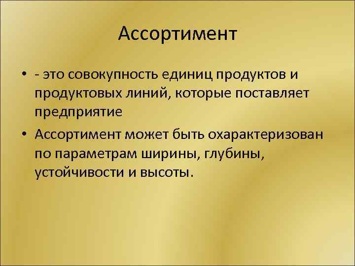 Ассортимент • это совокупность единиц продуктов и продуктовых линий, которые поставляет предприятие • Ассортимент