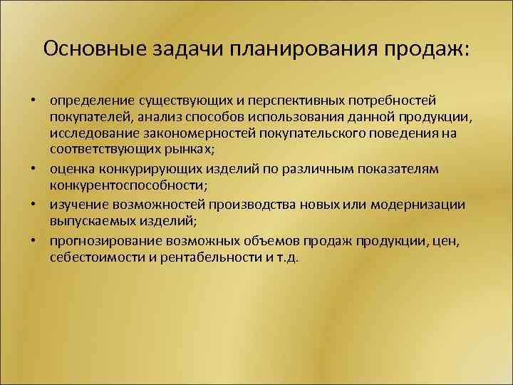 Основные задачи планирования продаж: • определение существующих и перспективных потребностей покупателей, анализ способов использования