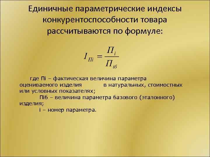Единичные параметрические индексы конкурентоспособности товара рассчитываются по формуле: где Пi – фактическая величина параметра
