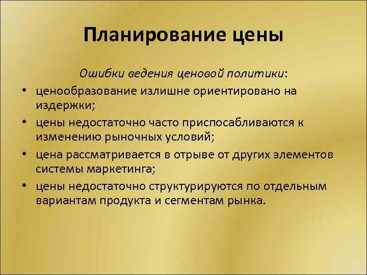 Планирование цены • • Ошибки ведения ценовой политики: ценообразование излишне ориентировано на издержки; цены
