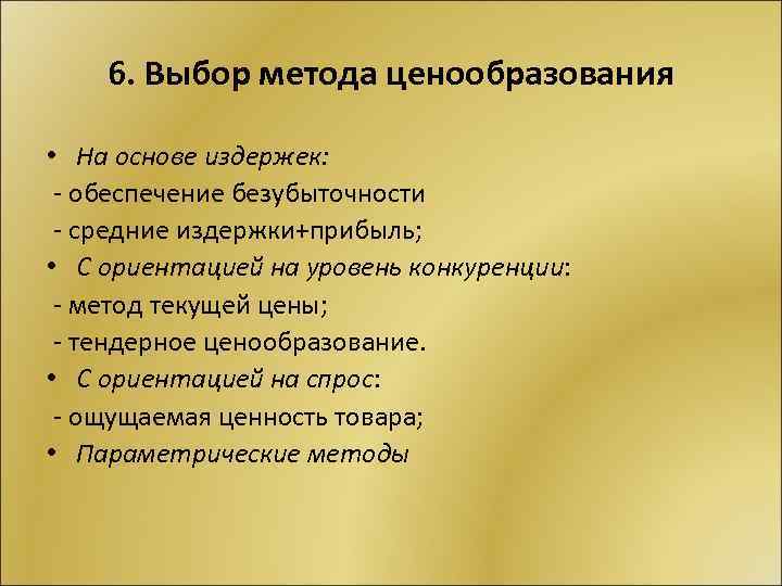 6. Выбор метода ценообразования • На основе издержек: обеспечение безубыточности средние издержки+прибыль; • С