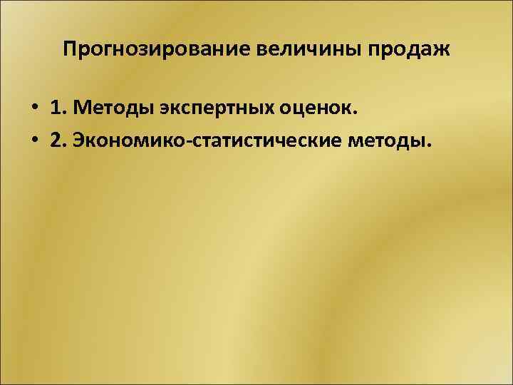 Прогнозирование величины продаж • 1. Методы экспертных оценок. • 2. Экономико-статистические методы. 