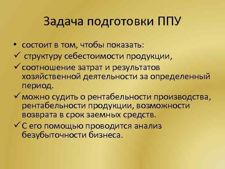 Задача подготовки ППУ • состоит в том, чтобы показать: ü структуру себестоимости продукции, ü