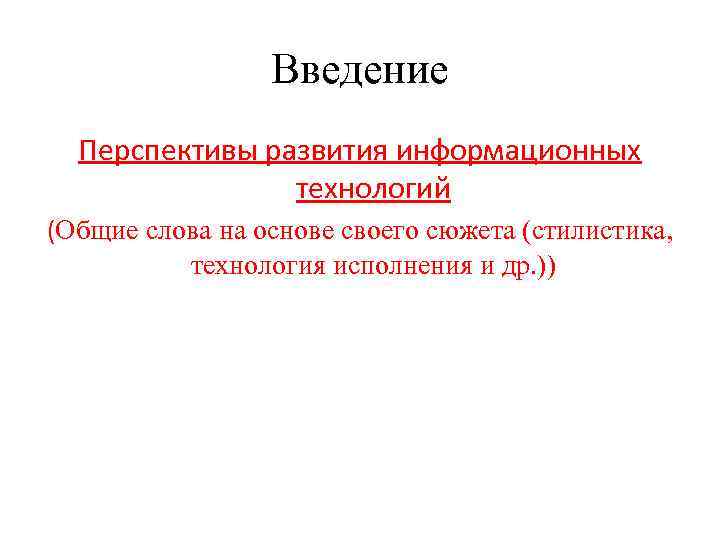 Введение Перспективы развития информационных технологий (Общие слова на основе своего сюжета (стилистика, технология исполнения