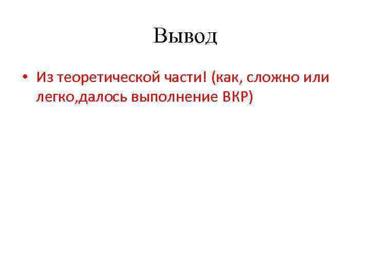 Вывод • Из теоретической части! (как, сложно или легко, далось выполнение ВКР) 