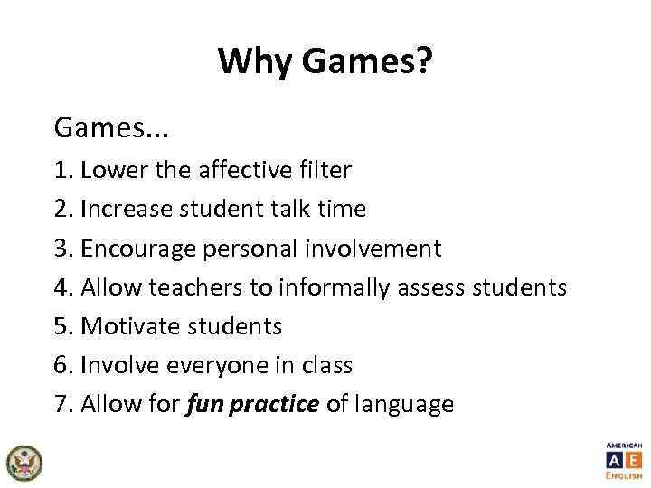 Why Games? Games. . . 1. Lower the affective filter 2. Increase student talk