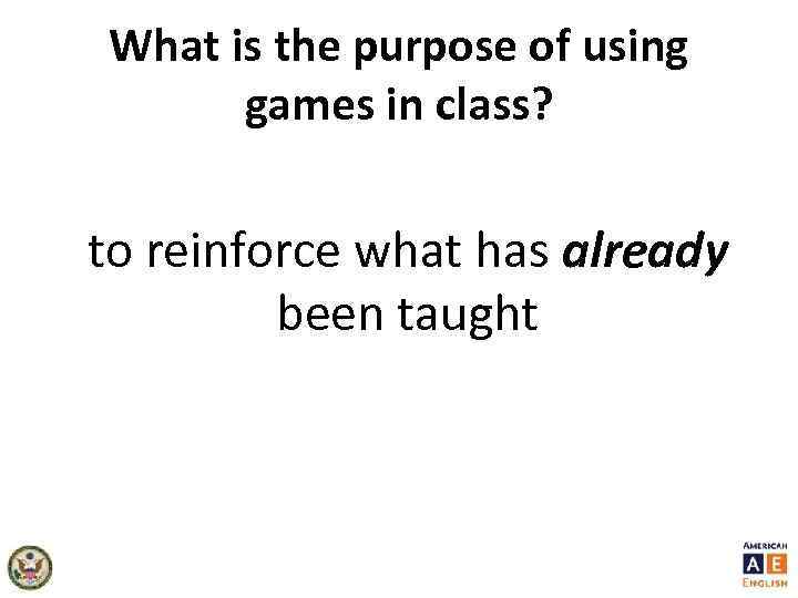 What is the purpose of using games in class? to reinforce what has already