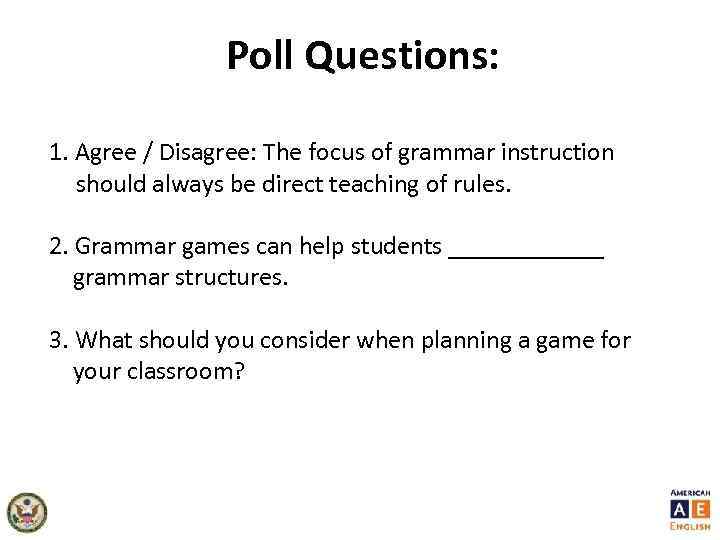 Poll Questions: 1. Agree / Disagree: The focus of grammar instruction should always be