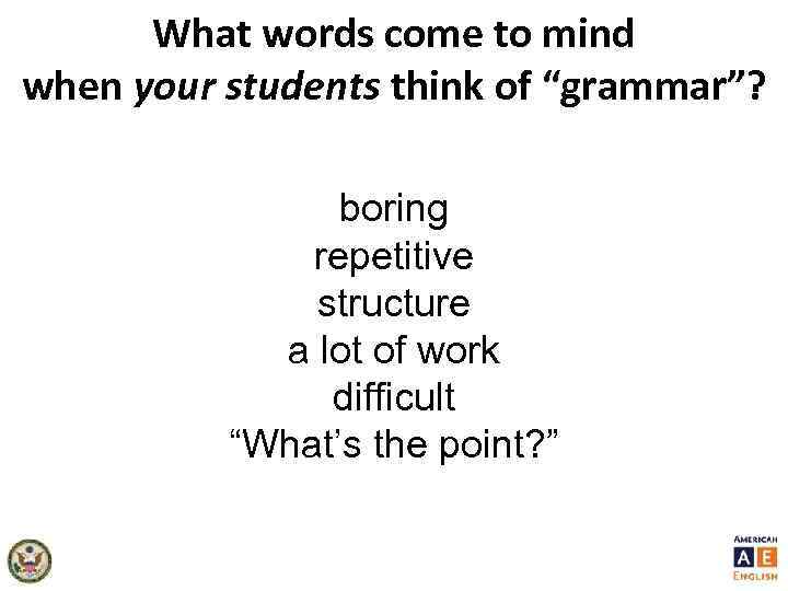 What words come to mind when your students think of “grammar”? boring repetitive structure