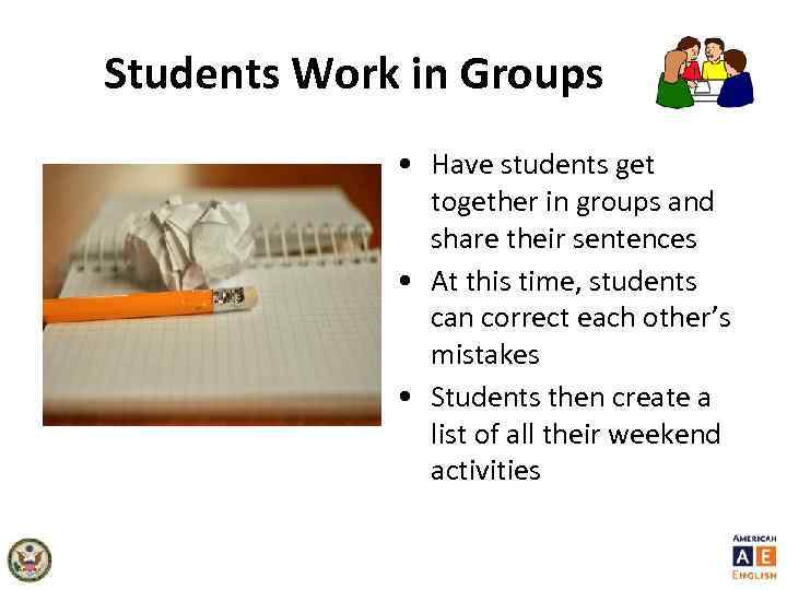 Students Work in Groups • Have students get together in groups and share their