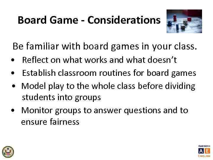 Board Game - Considerations Be familiar with board games in your class. • Reflect