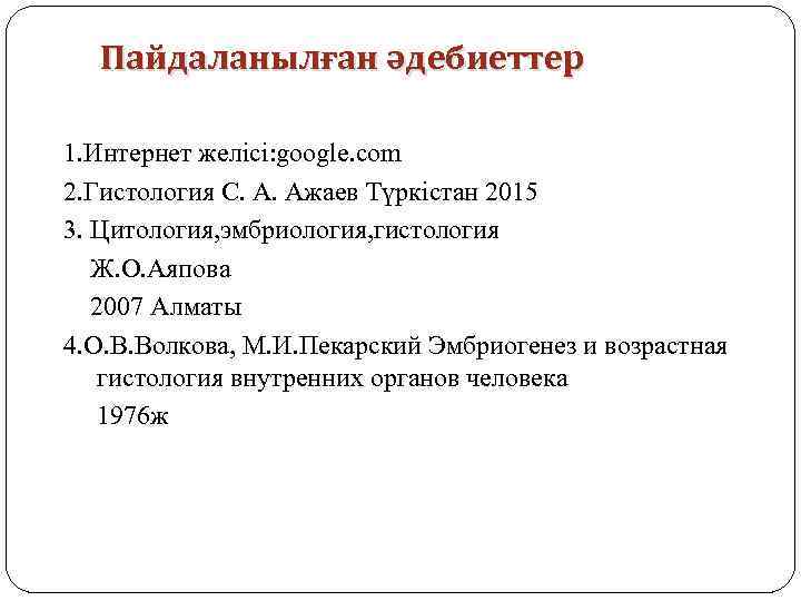 Пайдаланылған әдебиеттер 1. Интернет желісі: google. com 2. Гистология C. A. Aжаев Түркістан 2015