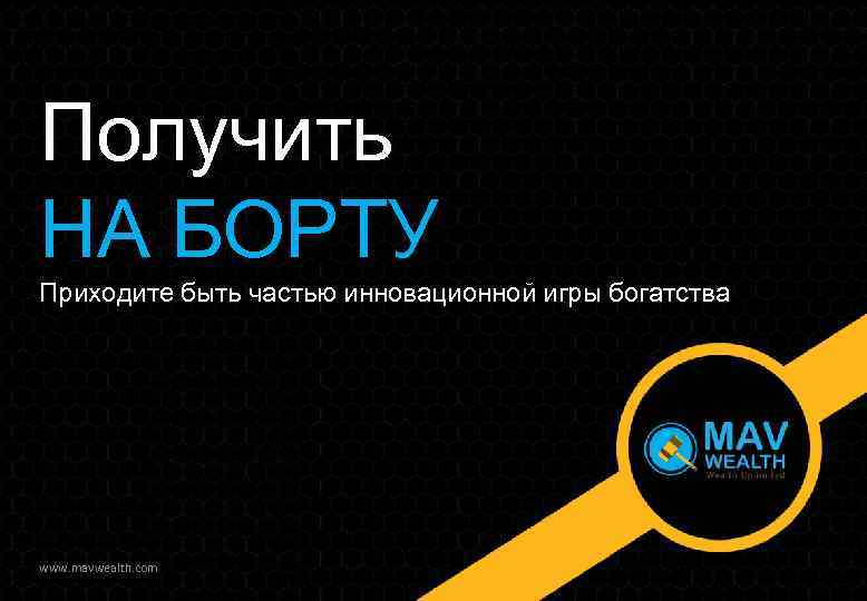 Получить НА БОРТУ Приходите быть частью инновационной игры богатства www. mavwealth. com 