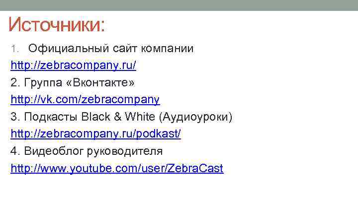 Источники: 1. Официальный сайт компании http: //zebracompany. ru/ 2. Группа «Вконтакте» http: //vk. com/zebracompany