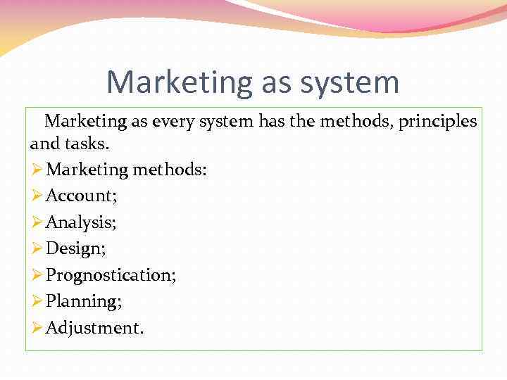 Marketing as system Marketing as every system has the methods, principles and tasks. Ø