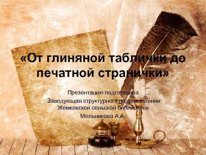  «От глиняной таблички до печатной странички» Презентацию подготовила Заведующая структурного подразделения Жемковской сельской
