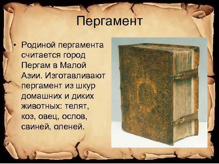 Пергамент • Родиной пергамента считается город Пергам в Малой Азии. Изготавливают пергамент из шкур