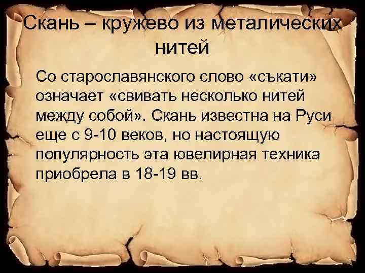 Скань – кружево из металических нитей Со старославянского слово «съкати» означает «свивать несколько нитей