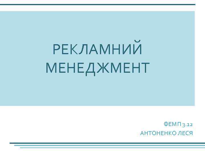 РЕКЛАМНИЙ МЕНЕДЖМЕНТ ФЕМП 3. 12 АНТОНЕНКО ЛЕСЯ 