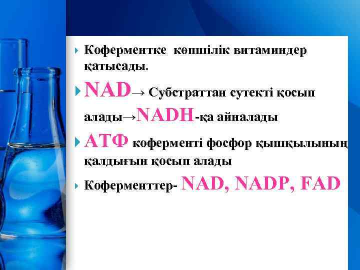  Коферментке көпшілік витаминдер қатысады. NAD→ Cубстраттан сутекті қосып алады→NADH-қа айналады АТФ коферменті фосфор