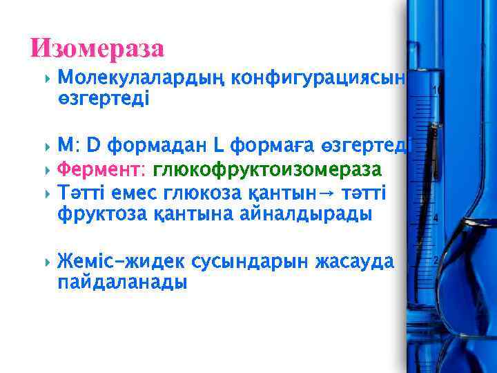 Изомераза Молекулалардың конфигурациясын өзгертеді М: D формадан L формаға өзгертеді Фермент: глюкофруктоизомераза Тәтті емес