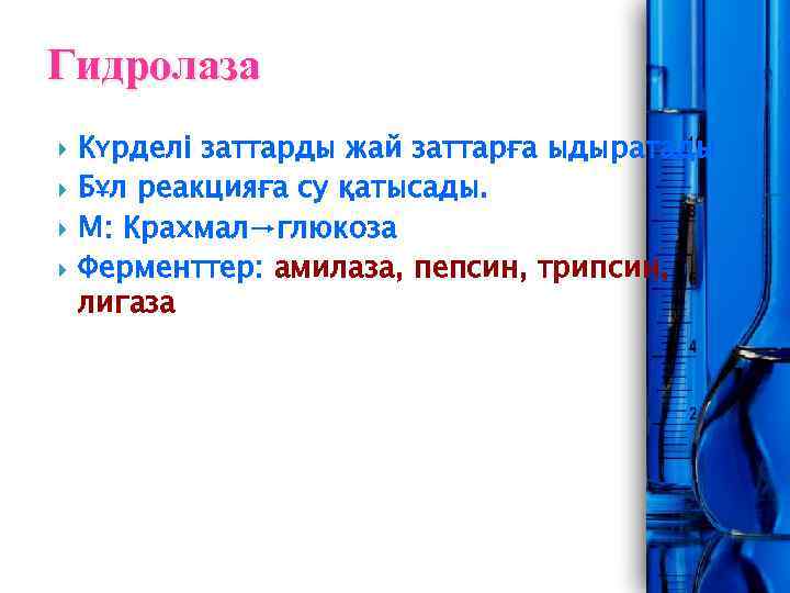 Гидролаза Күрделі заттарды жай заттарға ыдыратады Бұл реакцияға су қатысады. М: Крахмал→глюкоза Ферменттер: амилаза,