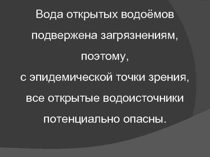 Вода открытых водоёмов подвержена загрязнениям, поэтому, с эпидемической точки зрения, все открытые водоисточники потенциально