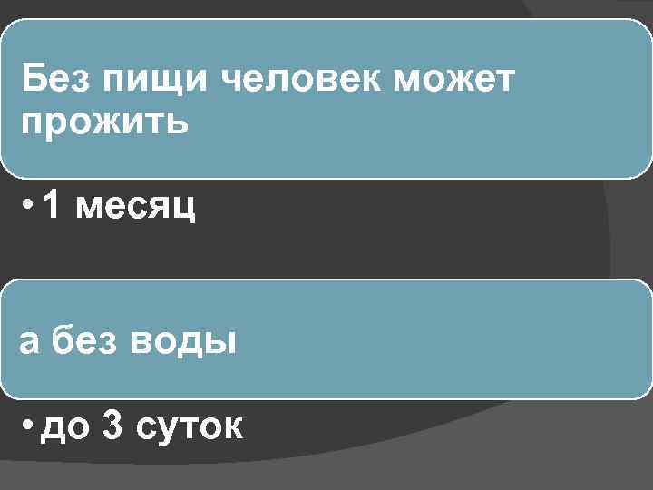 Без пищи человек может прожить • 1 месяц а без воды • до 3