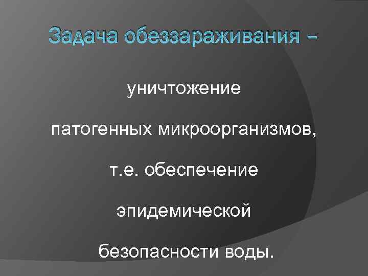 Задача обеззараживания – уничтожение патогенных микроорганизмов, т. е. обеспечение эпидемической безопасности воды. 