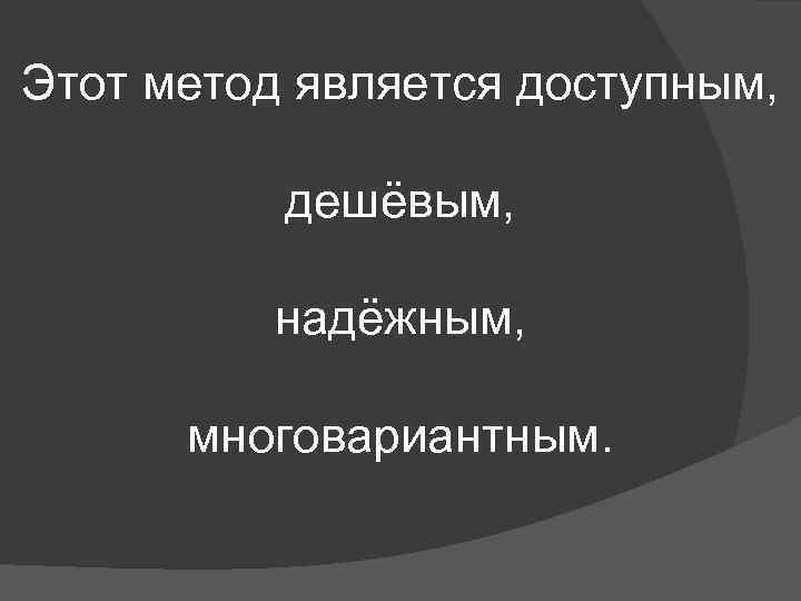 Этот метод является доступным, дешёвым, надёжным, многовариантным. 