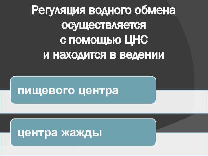 Регуляция водного обмена осуществляется с помощью ЦНС и находится в ведении пищевого центра жажды