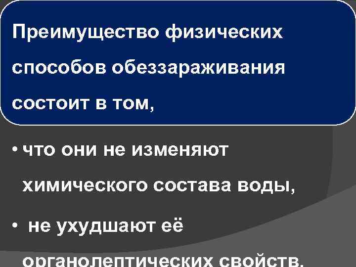 Преимущество физических способов обеззараживания состоит в том, • что они не изменяют химического состава