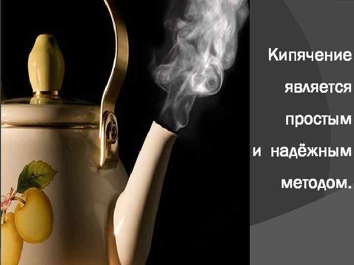 Кипячение является простым и надёжным методом. 
