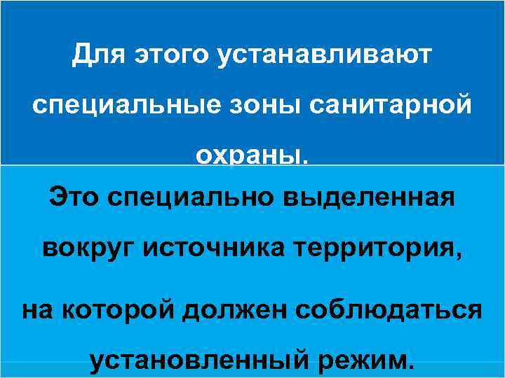 Для этого устанавливают специальные зоны санитарной охраны. Это специально выделенная вокруг источника территория, на