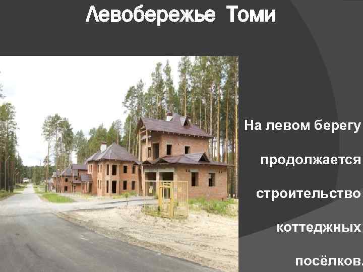 Левобережье Томи На левом берегу продолжается строительство коттеджных посёлков. 