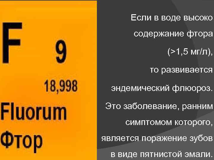 Если в воде высоко содержание фтора (>1, 5 мг/л), то развивается эндемический флюороз. Это