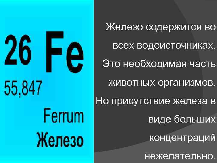 Железо содержится во всех водоисточниках. Это необходимая часть животных организмов. Но присутствие железа в
