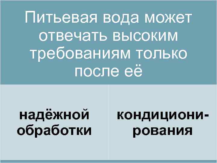 Питьевая вода может отвечать высоким требованиям только после её надёжной обработки кондициони рования 