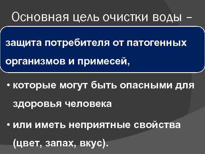 Основная цель очистки воды – защита потребителя от патогенных организмов и примесей, • которые