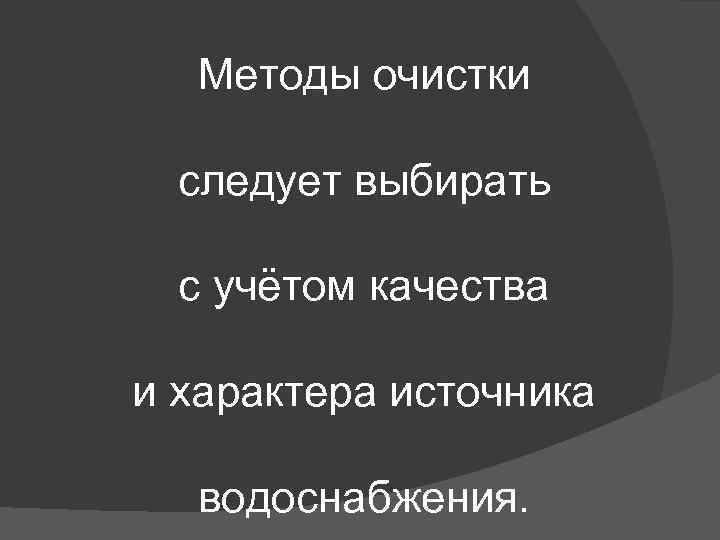 Методы очистки следует выбирать с учётом качества и характера источника водоснабжения. 