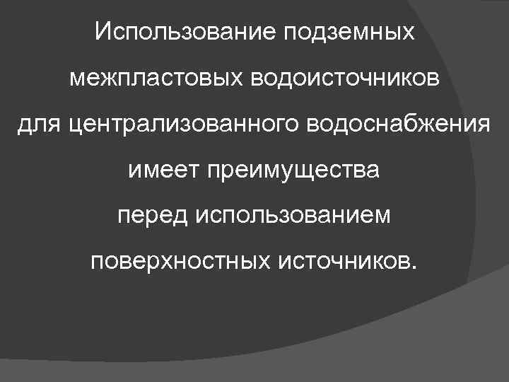 Использование подземных межпластовых водоисточников для централизованного водоснабжения имеет преимущества перед использованием поверхностных источников. 