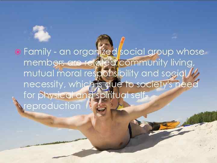  Family - an organized social group whose members are related community living, mutual