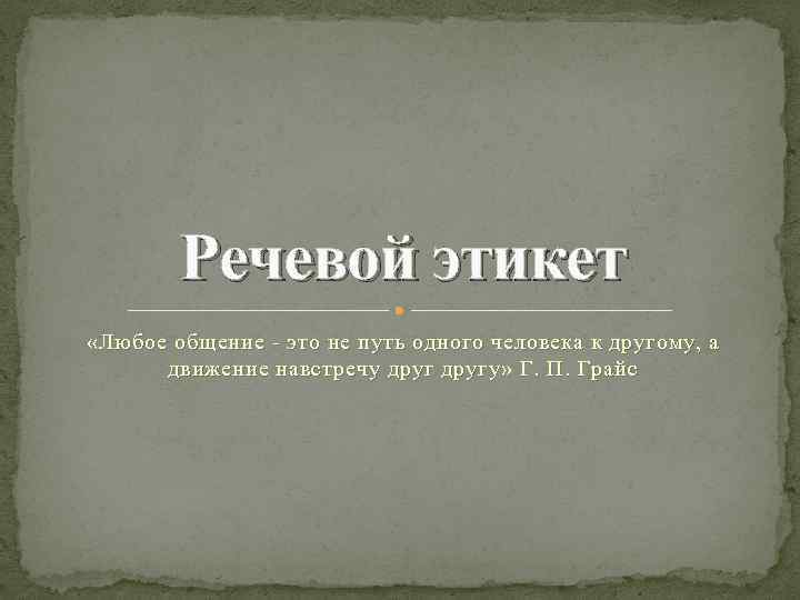 Речевой этикет «Любое общение - это не путь одного человека к другому, а движение