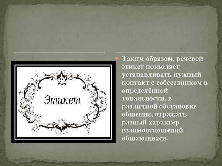  Таким образом, речевой этикет позволяет устанавливать нужный контакт с собеседником в определённой тональности,